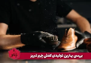 بررسی بهترین تولیدی کفش چرم تبریز